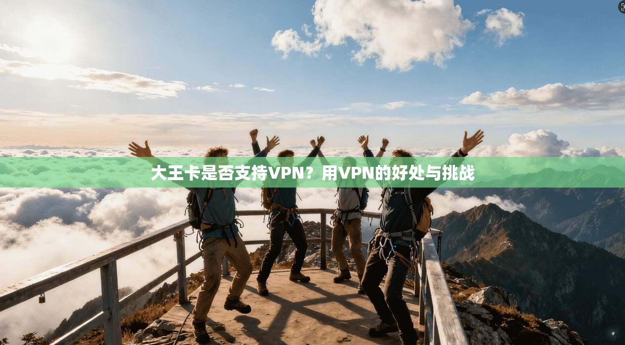 大王卡是否支持VPN?用VPN的好处与挑战