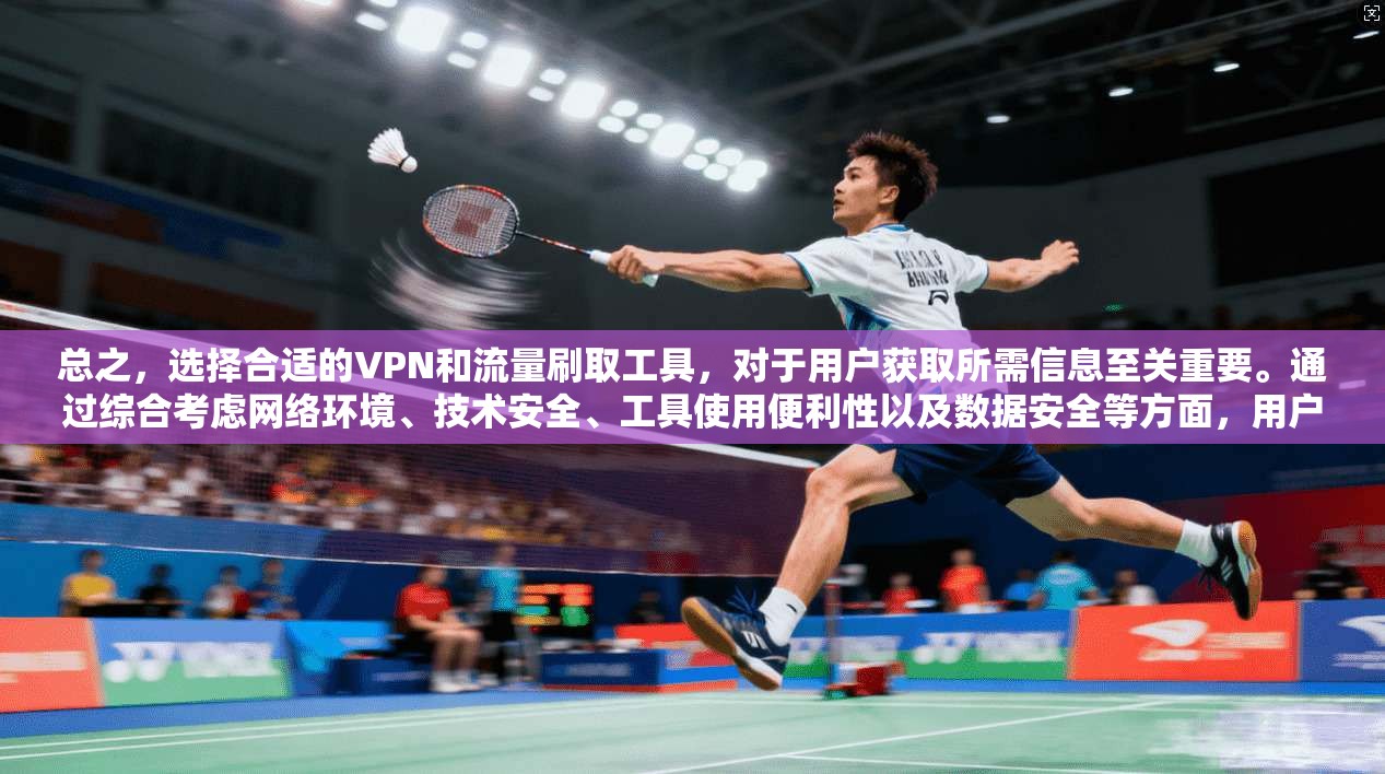 总之，选择合适的VPN和流量刷取工具，对于用户获取所需信息至关重要。通过综合考虑网络环境、技术安全、工具使用便利性以及数据安全等方面，用户可以找到最适合自己的解决方案，高效、安全地获取所需信息