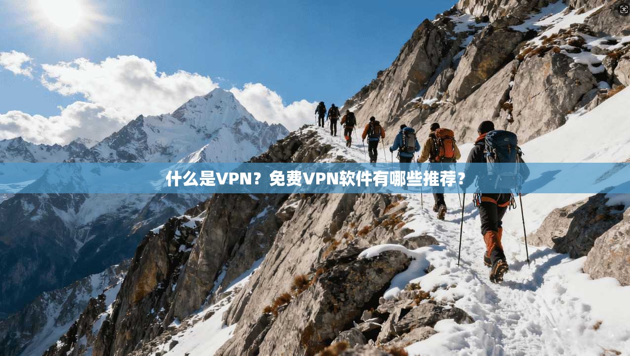 什么是VPN?免费VPN软件有哪些推荐?