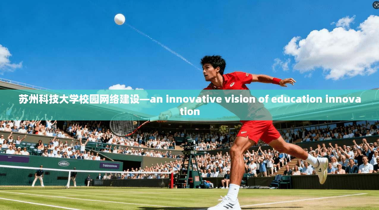 苏州科技大学校园网络建设—an innovative vision of education innovation