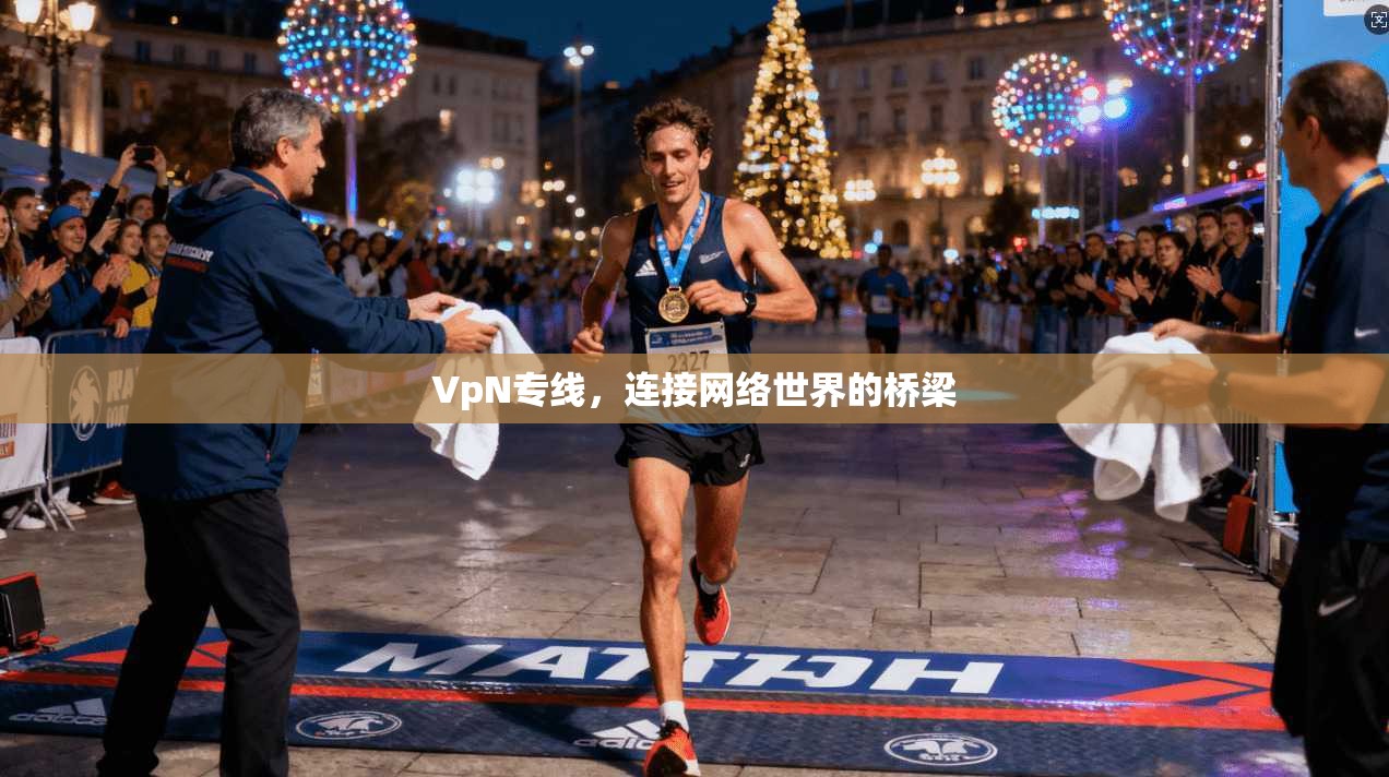 VpN专线，连接网络世界的桥梁