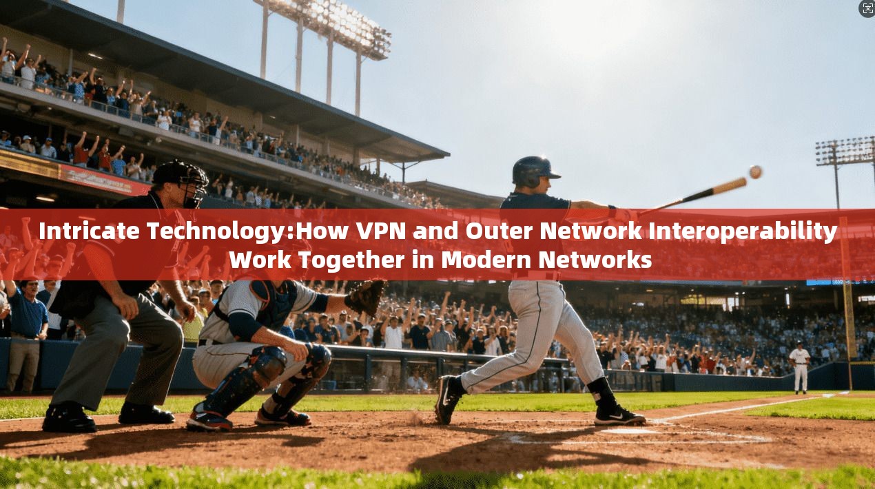 Intricate Technology:How VPN and Outer Network Interoperability Work Together in Modern Networks