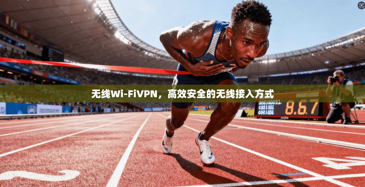无线Wi-FiVPN，高效安全的无线接入方式
