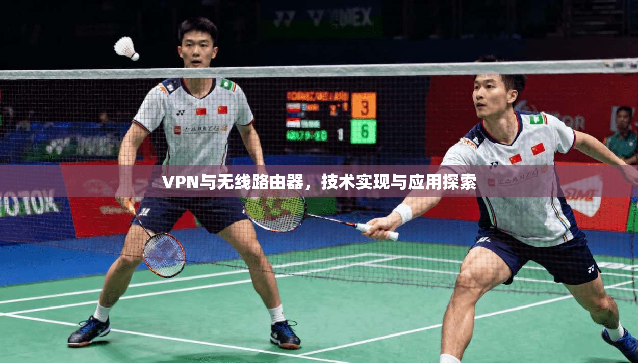 VPN与无线路由器，技术实现与应用探索