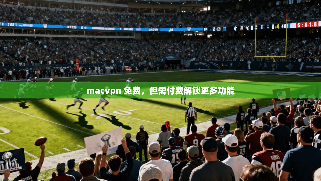 macvpn 免费，但需付费解锁更多功能