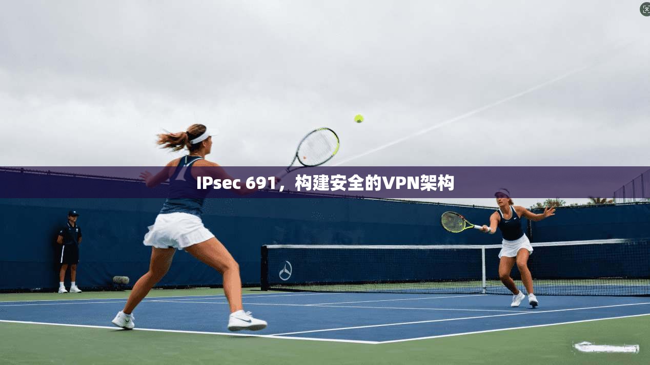 IPsec 691，构建安全的VPN架构