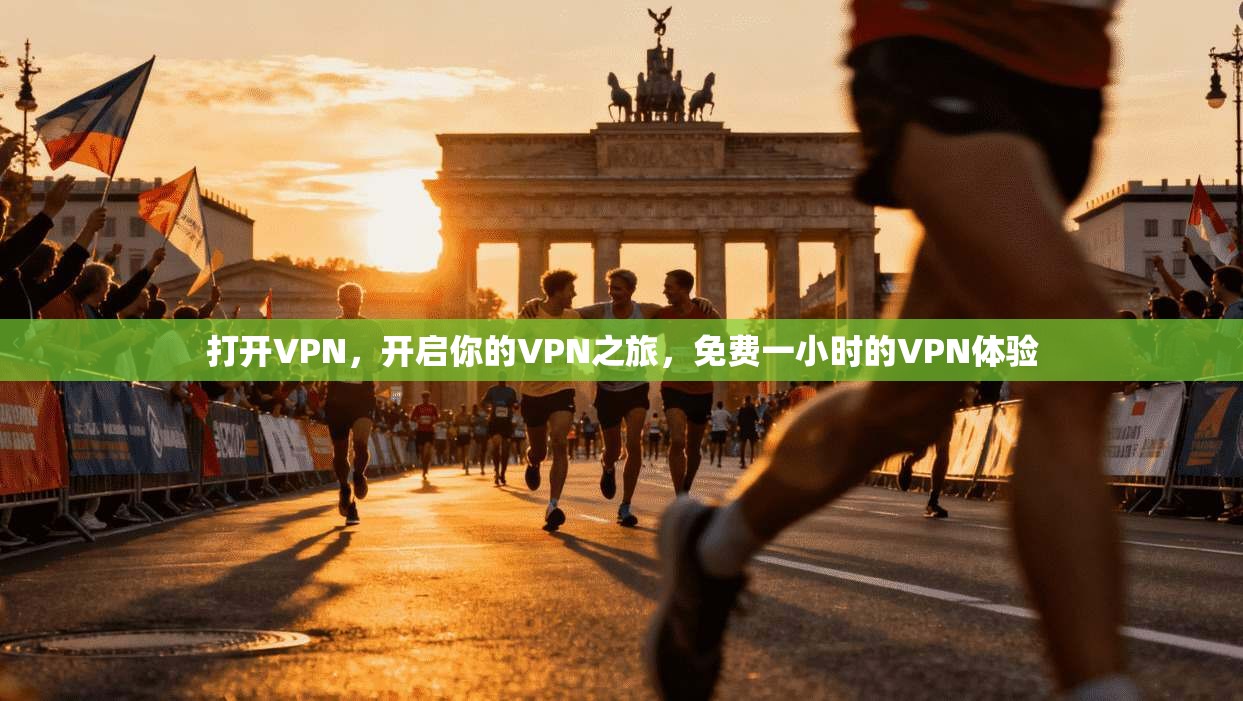 打开VPN，开启你的VPN之旅，免费一小时的VPN体验