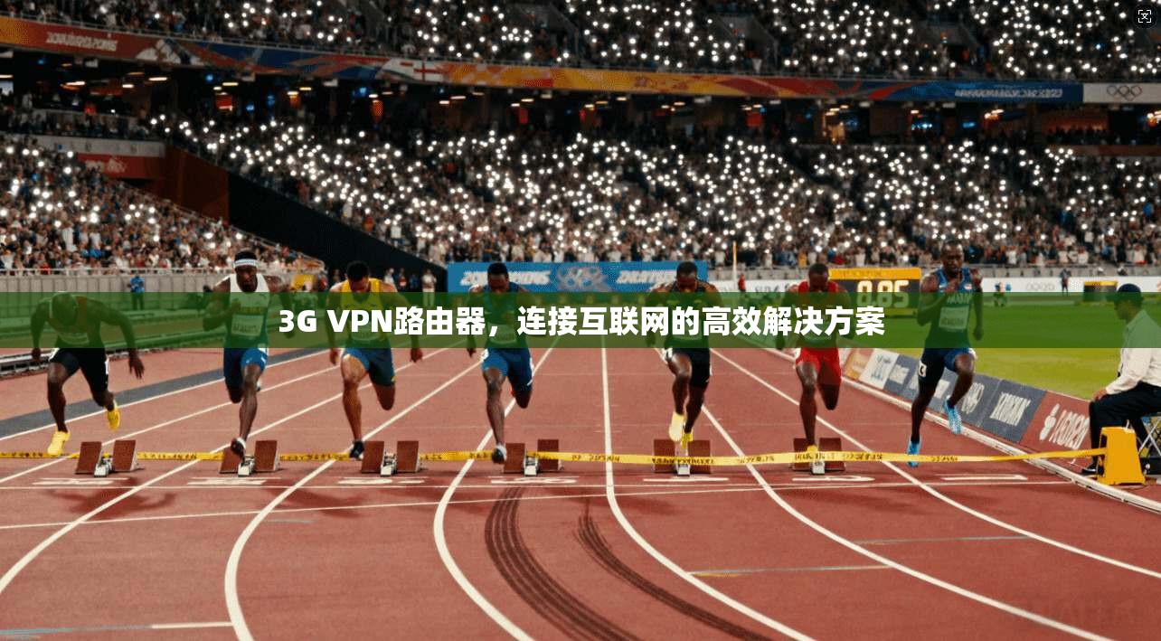 3G VPN路由器，连接互联网的高效解决方案