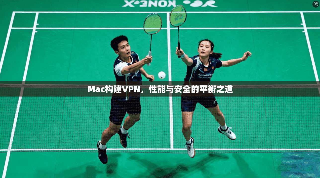 Mac构建VPN，性能与安全的平衡之道