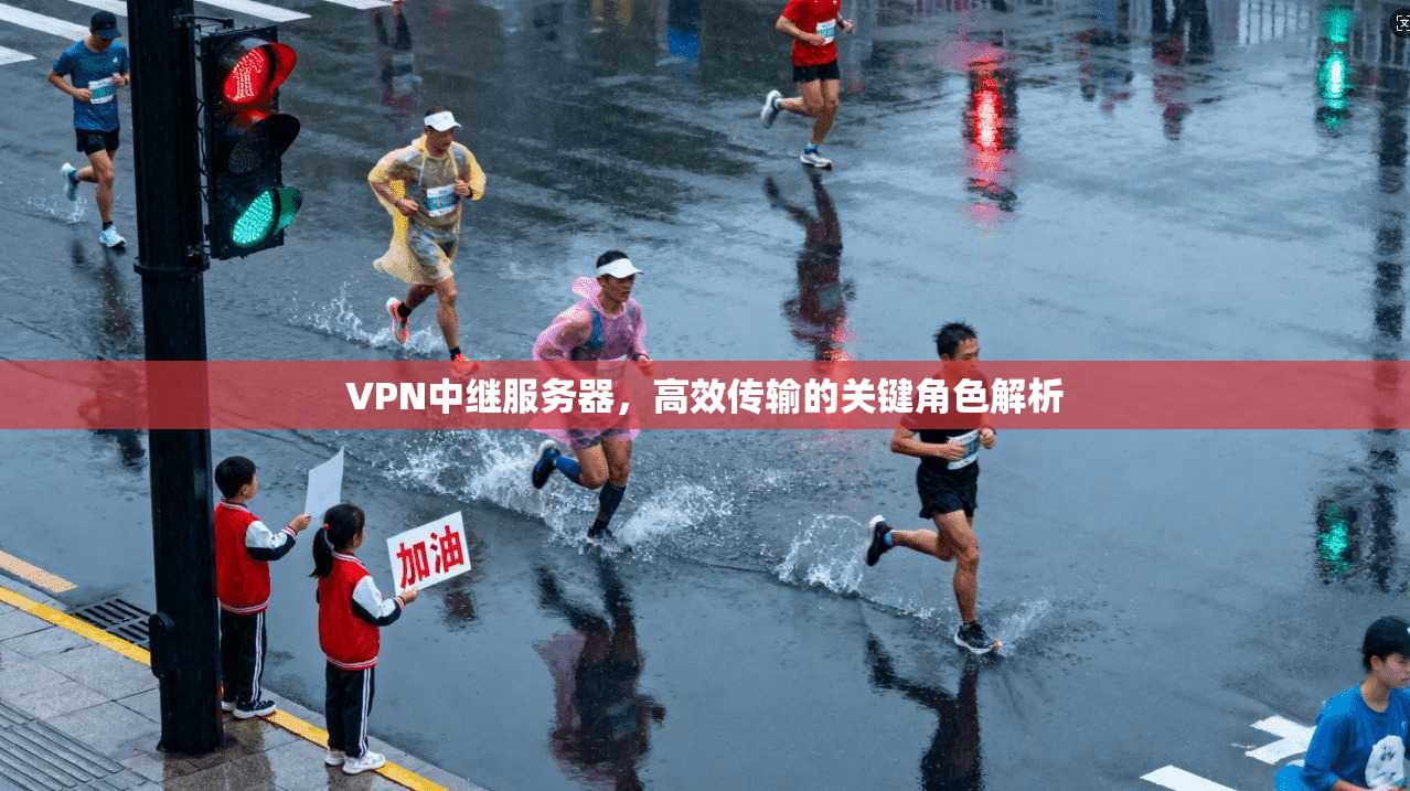 VPN中继服务器，高效传输的关键角色解析