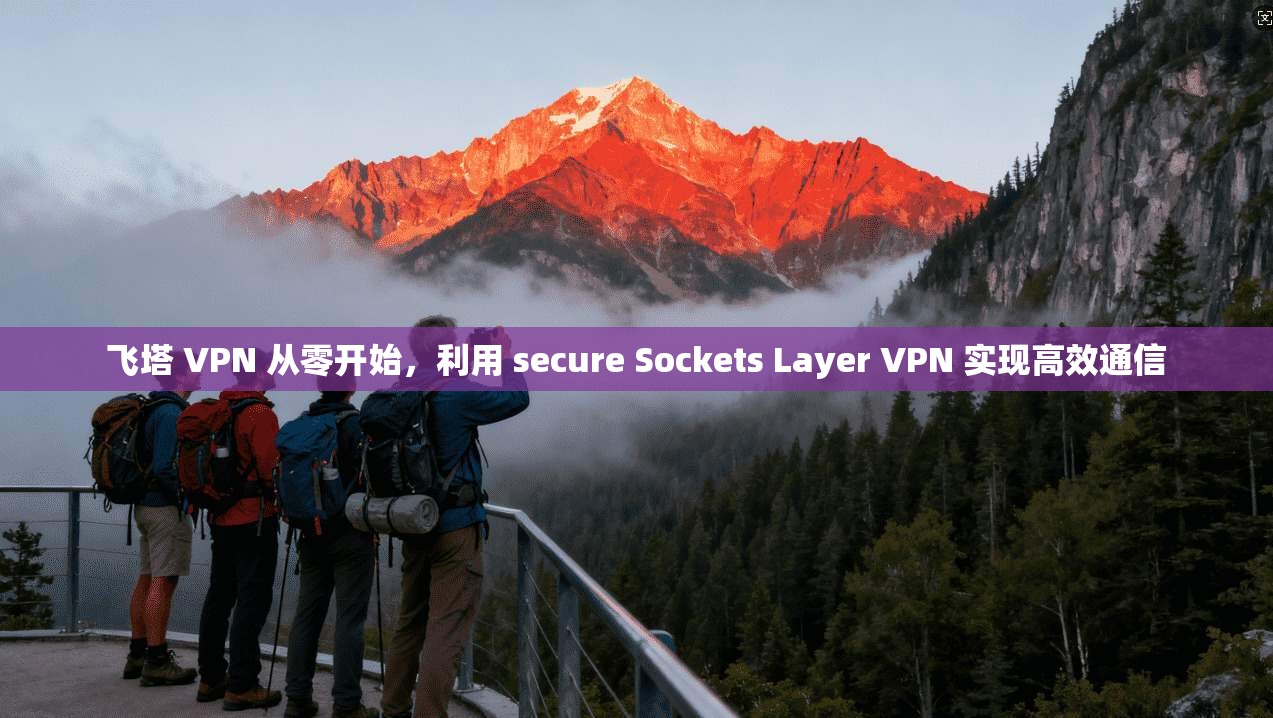 飞塔 VPN 从零开始，利用 secure Sockets Layer VPN 实现高效通信