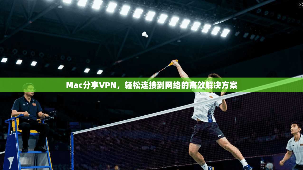 Mac分享VPN，轻松连接到网络的高效解决方案