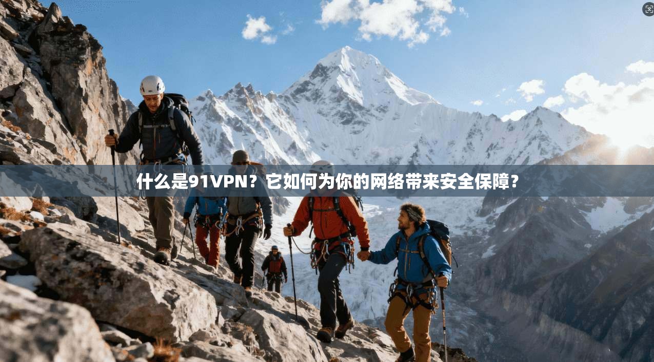 什么是91VPN？它如何为你的网络带来安全保障？