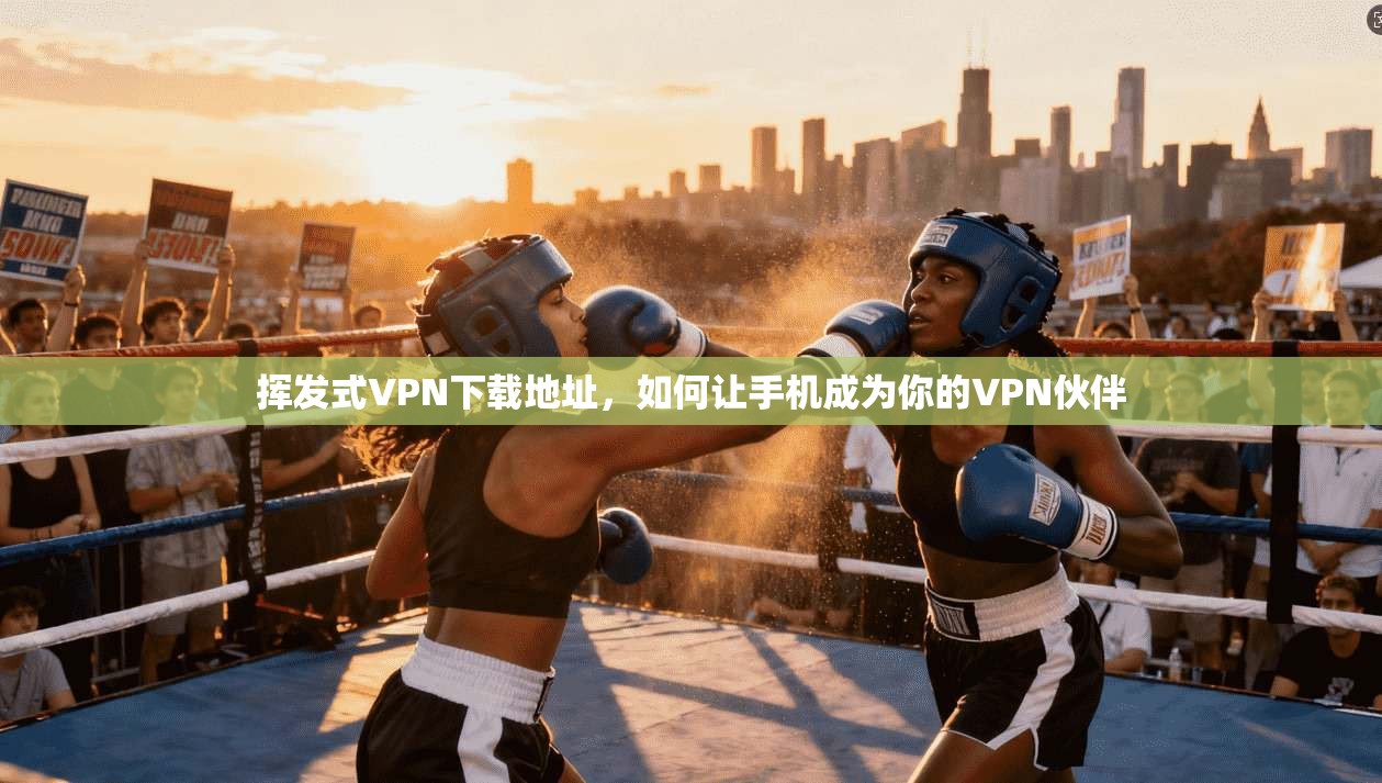 挥发式VPN下载地址，如何让手机成为你的VPN伙伴