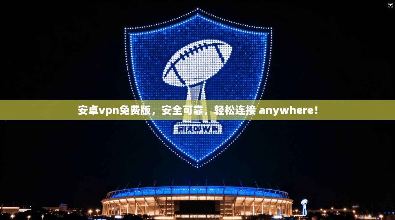 安卓vpn免费版，安全可靠，轻松连接 anywhere！