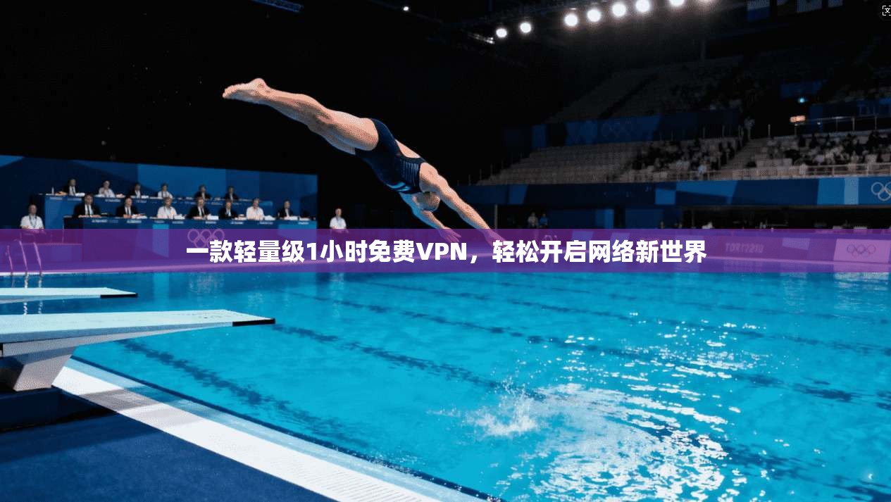 一款轻量级1小时免费VPN，轻松开启网络新世界
