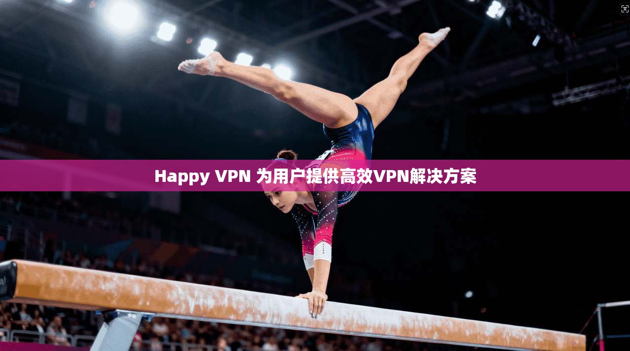 Happy VPN 为用户提供高效VPN解决方案