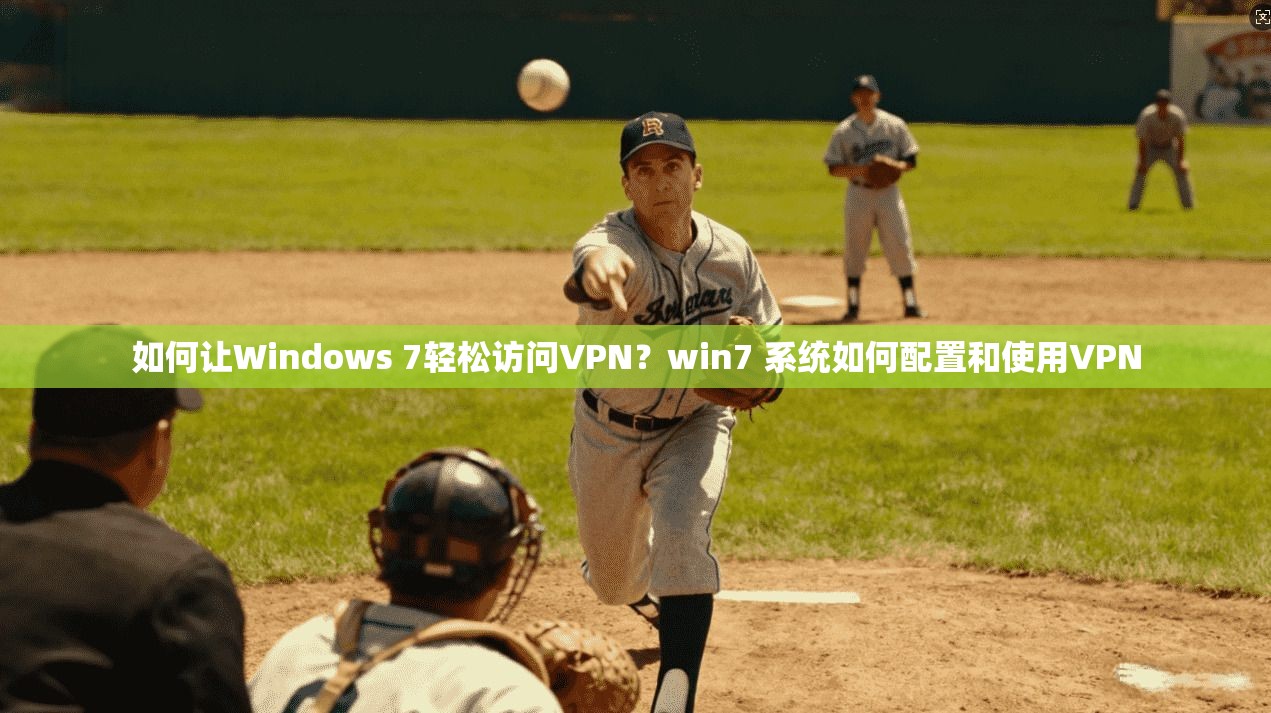 如何让Windows 7轻松访问VPN？win7 系统如何配置和使用VPN
