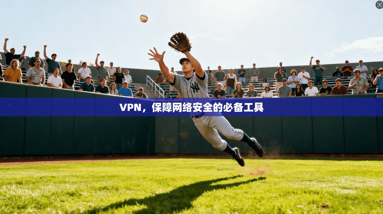 VPN，保障网络安全的必备工具