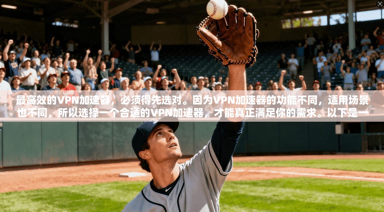 最高效的VPN加速器，必须得先选对。因为VPN加速器的功能不同，适用场景也不同，所以选择一个合适的VPN加速器，才能真正满足你的需求。以下是一些关键因素，帮助你快速找到适合你自己的VPN加速器