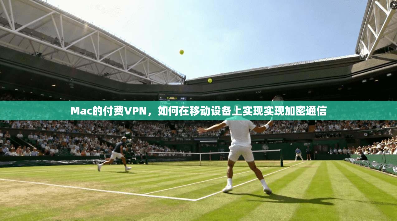 Mac的付费VPN，如何在移动设备上实现实现加密通信