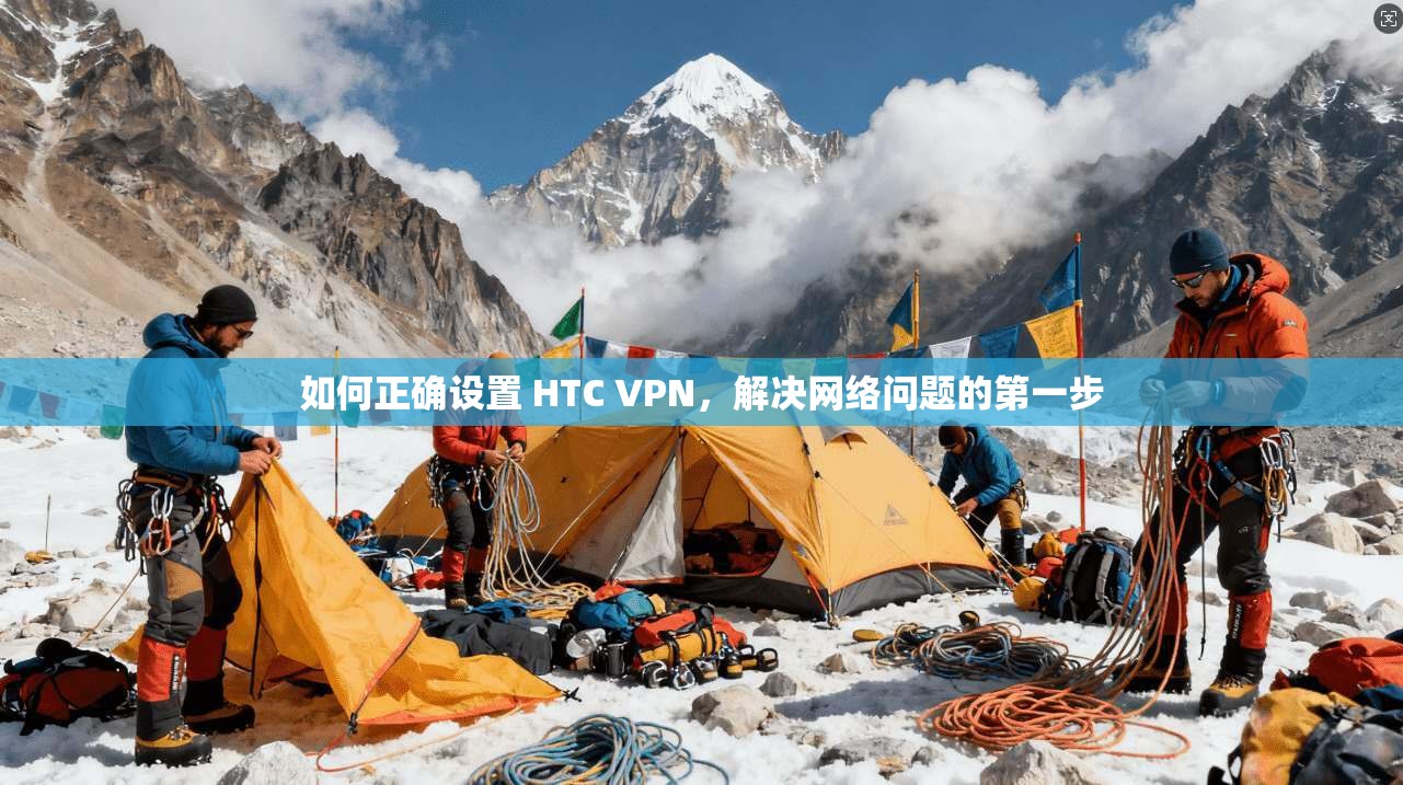 如何正确设置 HTC VPN，解决网络问题的第一步