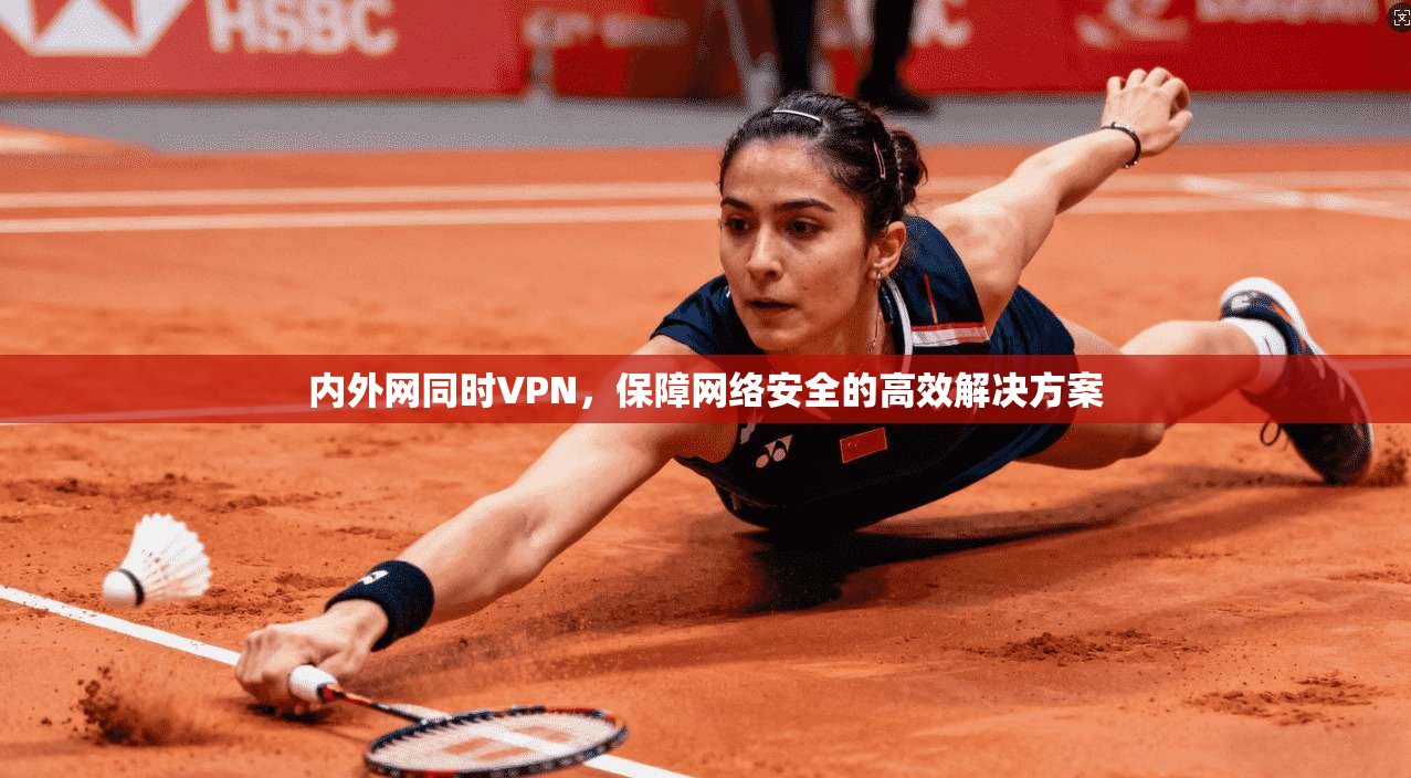 内外网同时VPN，保障网络安全的高效解决方案