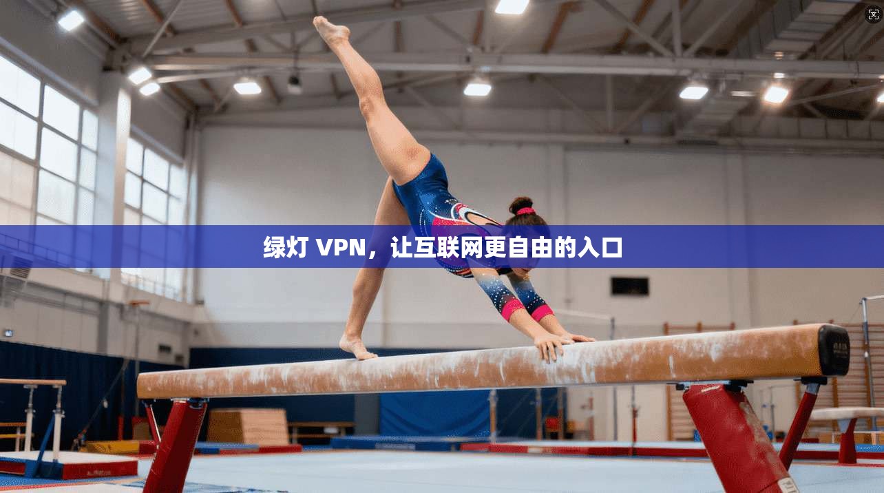 绿灯 VPN，让互联网更自由的入口