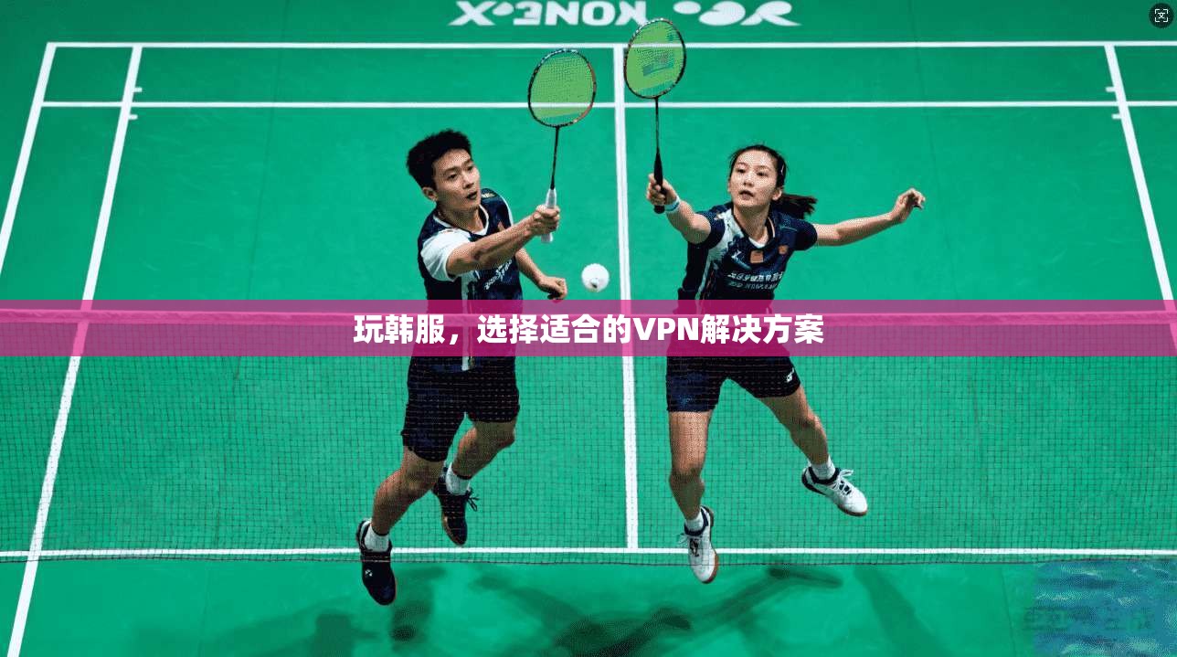 玩韩服，选择适合的VPN解决方案