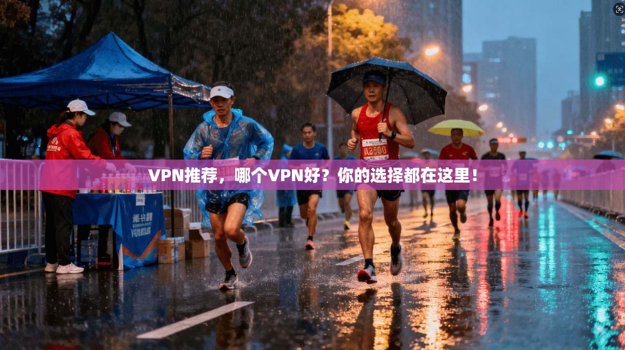 VPN推荐，哪个VPN好？你的选择都在这里！