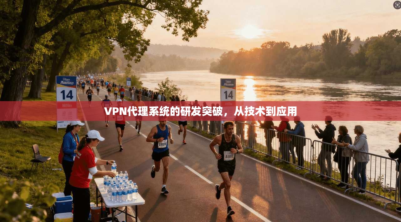 VPN代理系统的研发突破，从技术到应用