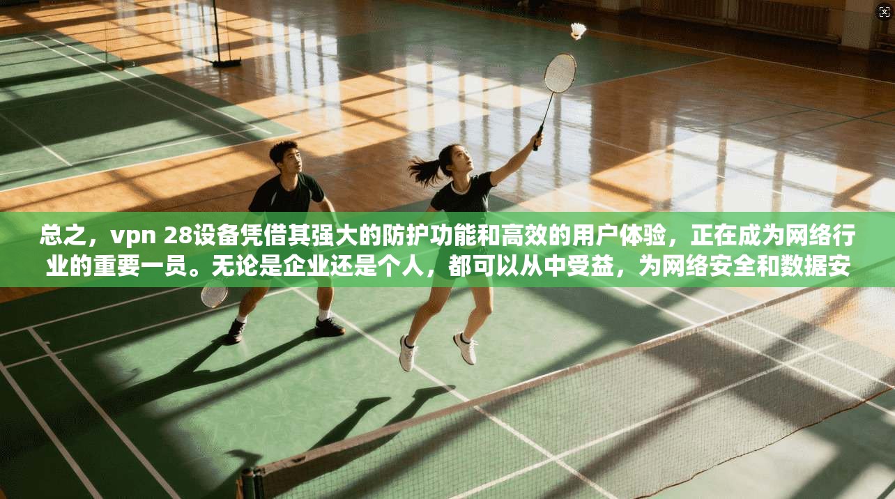 总之，vpn 28设备凭借其强大的防护功能和高效的用户体验，正在成为网络行业的重要一员。无论是企业还是个人，都可以从中受益，为网络安全和数据安全树立良好的形象