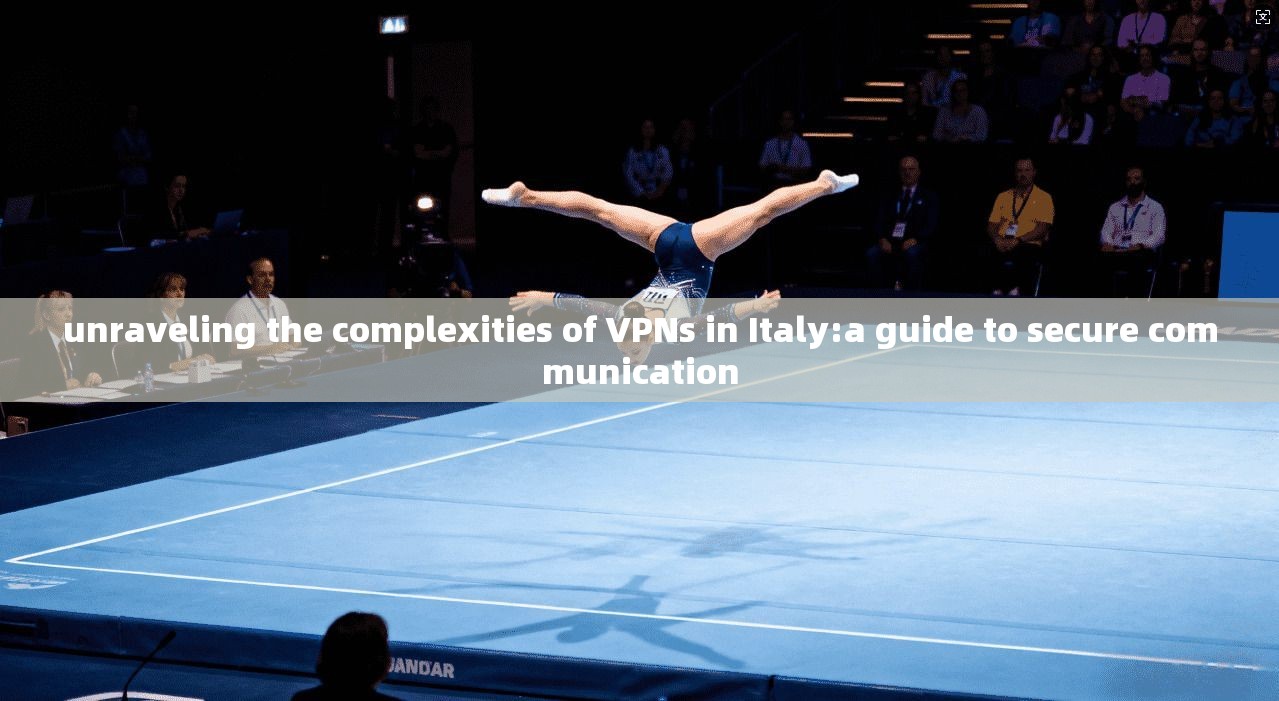 unraveling the complexities of VPNs in Italy:a guide to secure communication