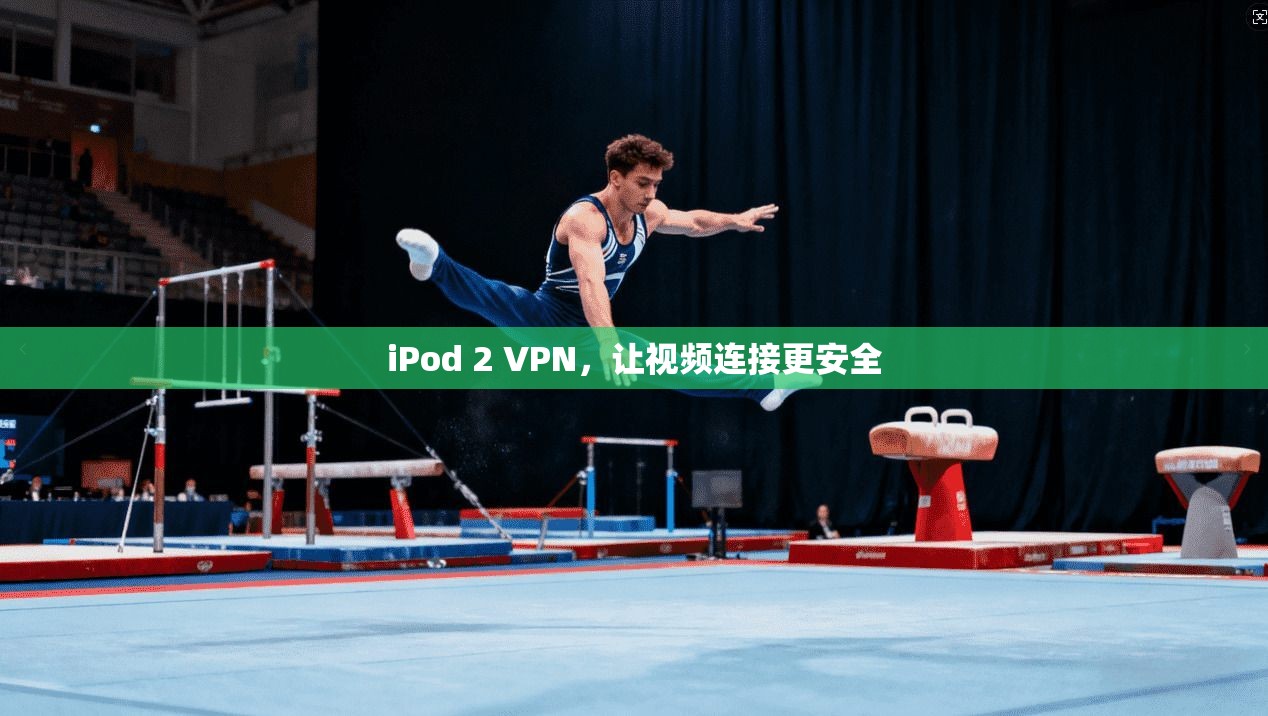 iPod 2 VPN，让视频连接更安全