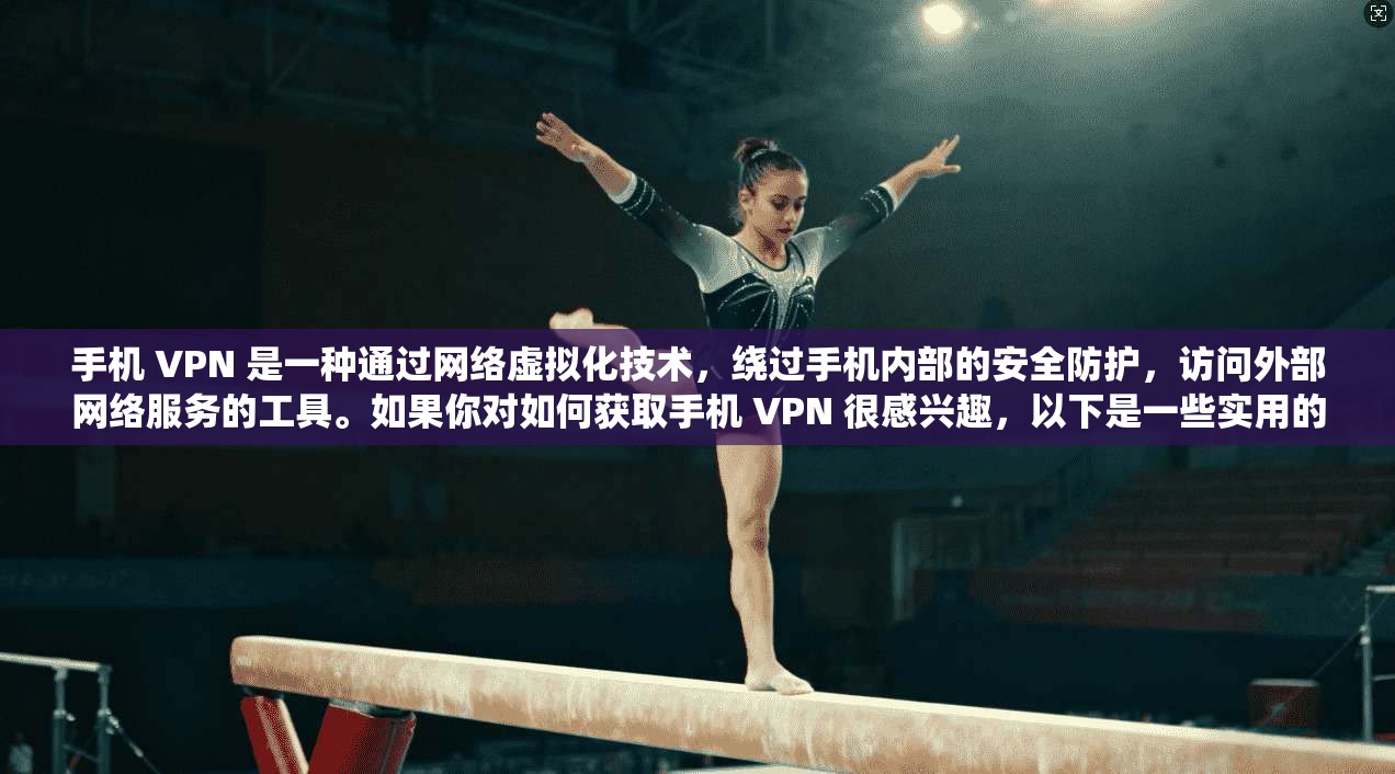 手机 VPN 是一种通过网络虚拟化技术，绕过手机内部的安全防护，访问外部网络服务的工具。如果你对如何获取手机 VPN 很感兴趣，以下是一些实用的步骤和方法，帮助你轻松获取并使用手机 VPN