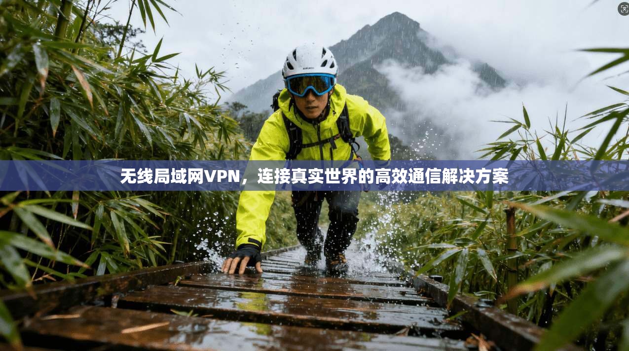 无线局域网VPN，连接真实世界的高效通信解决方案
