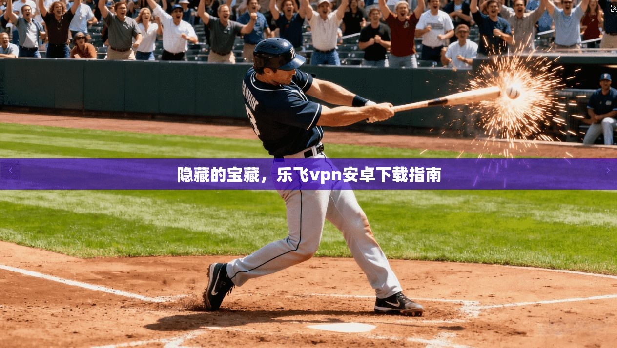 隐藏的宝藏，乐飞vpn安卓下载指南