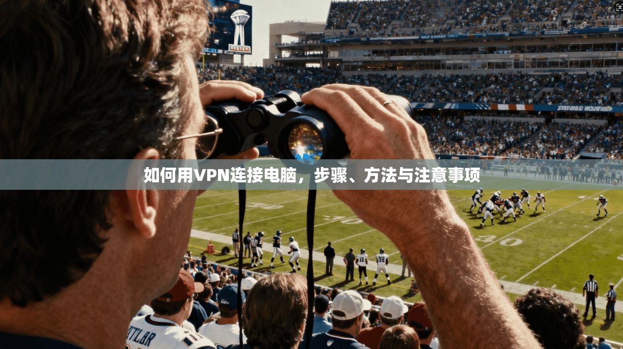 如何用VPN连接电脑，步骤、方法与注意事项