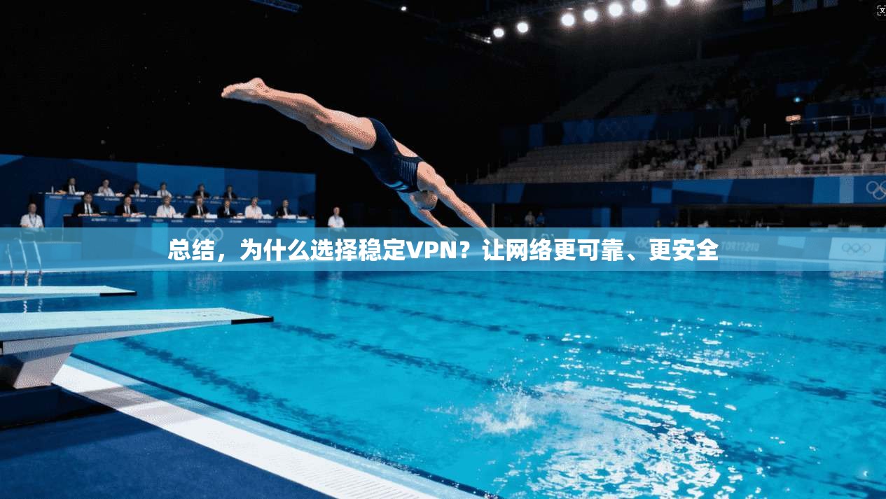 总结，为什么选择稳定VPN？让网络更可靠、更安全