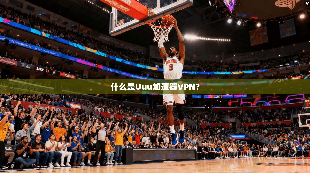 什么是Uuu加速器VPN？
