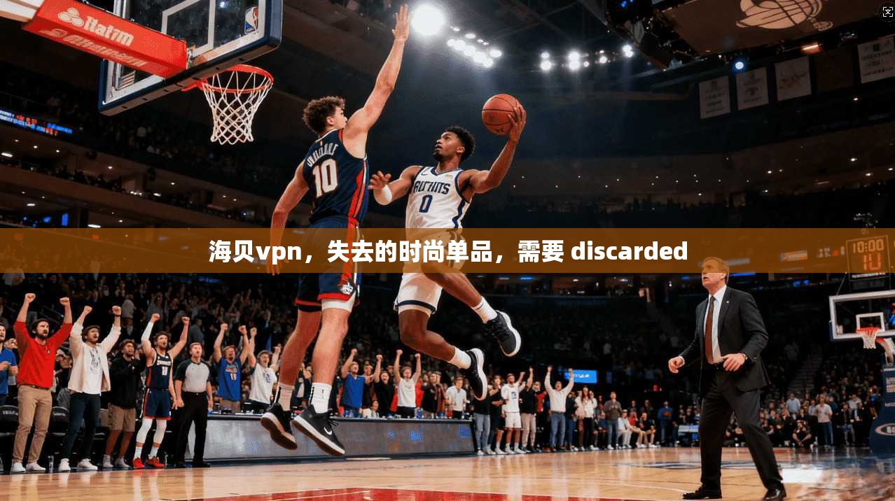 海贝vpn，失去的时尚单品，需要 discarded