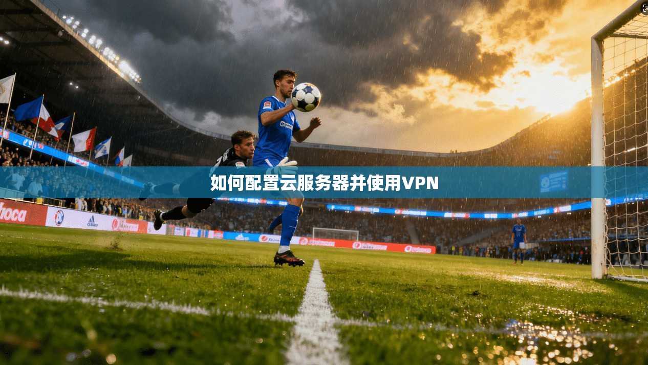 如何配置云服务器并使用VPN