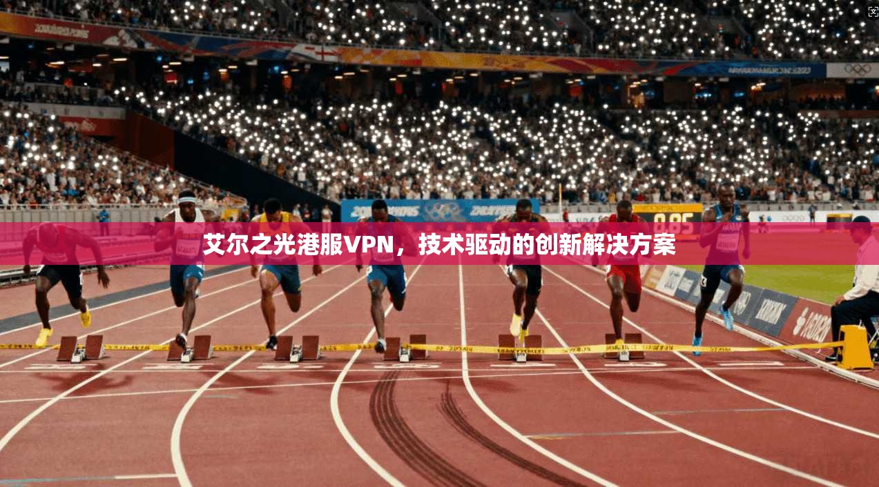 艾尔之光港服VPN，技术驱动的创新解决方案