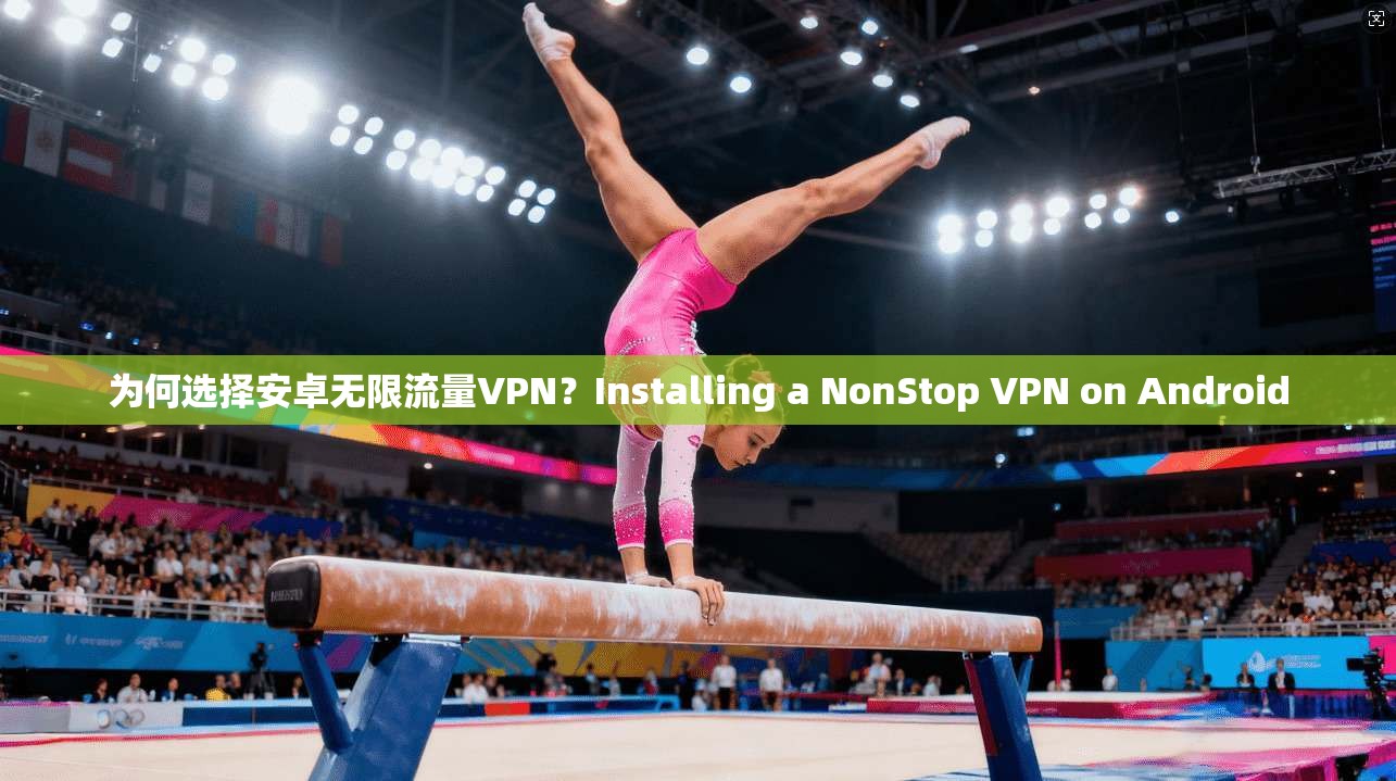 为何选择安卓无限流量VPN？Installing a NonStop VPN on Android
