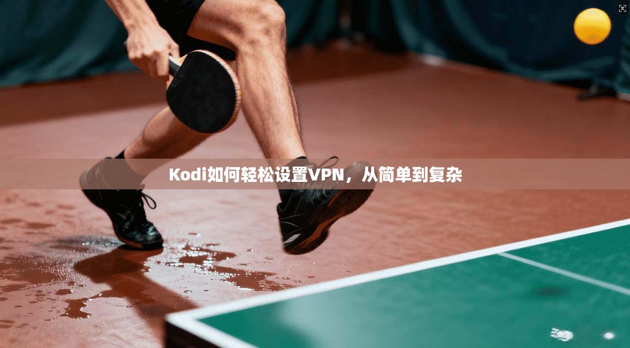 Kodi如何轻松设置VPN，从简单到复杂