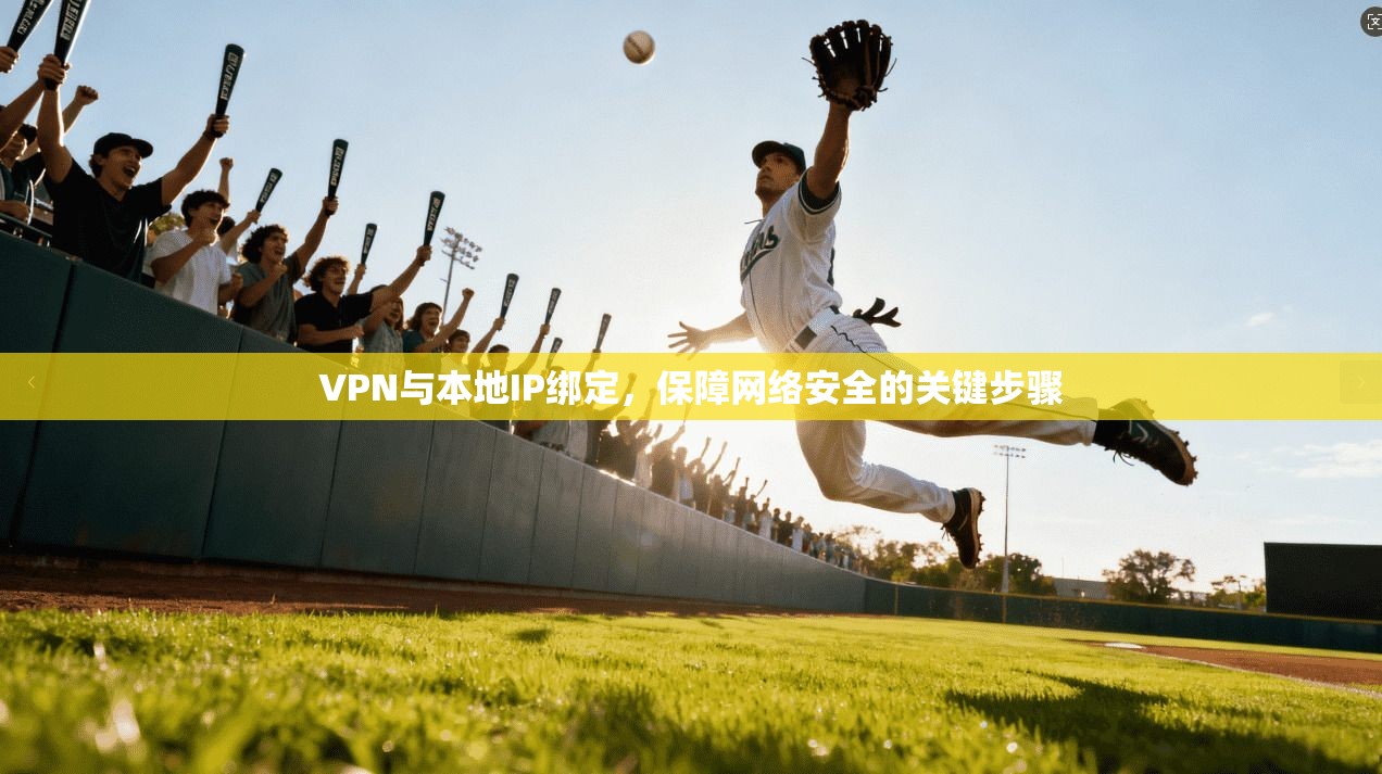 VPN与本地IP绑定，保障网络安全的关键步骤
