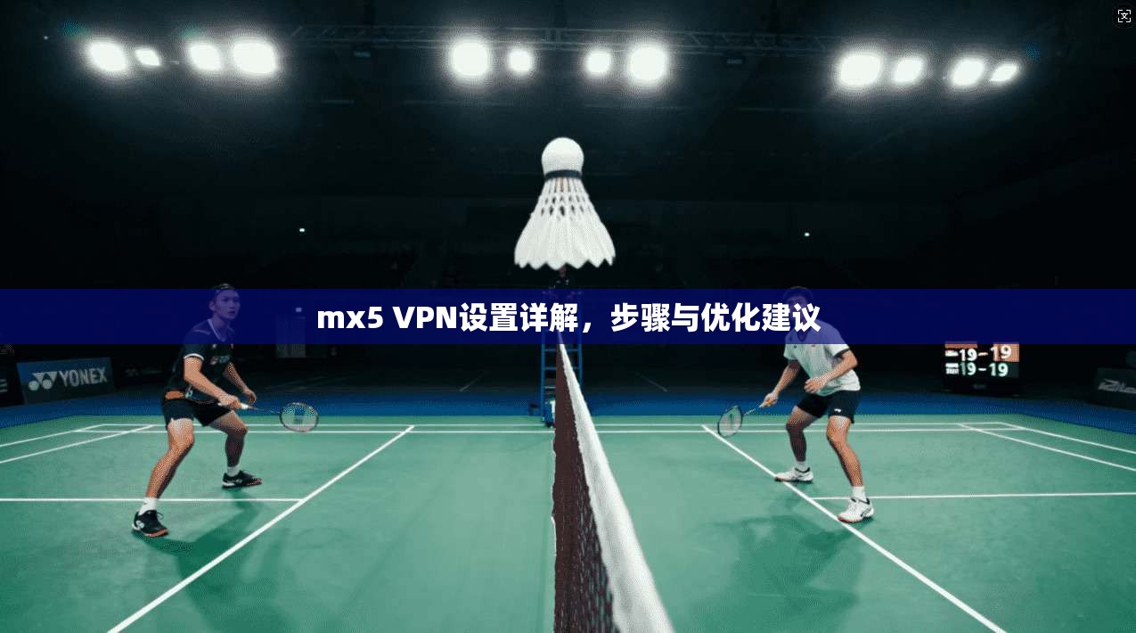 mx5 VPN设置详解，步骤与优化建议