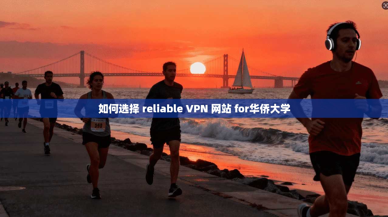 如何选择 reliable VPN 网站 for华侨大学