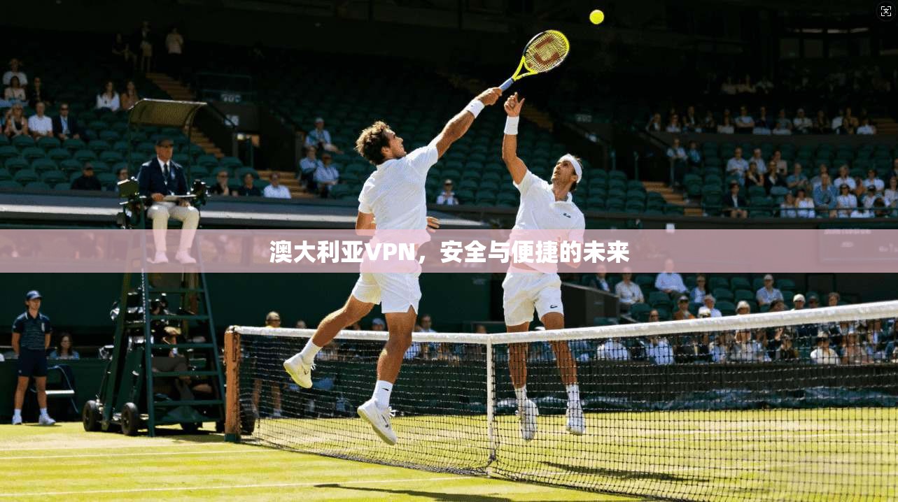 澳大利亚VPN，安全与便捷的未来
