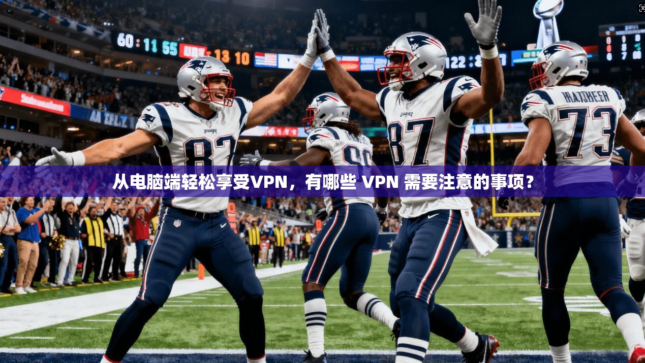 从电脑端轻松享受VPN，有哪些 VPN 需要注意的事项？